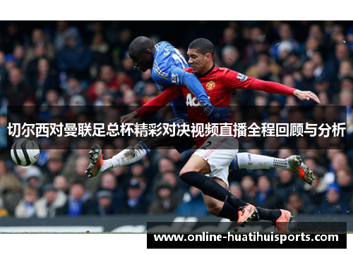 切尔西对曼联足总杯精彩对决视频直播全程回顾与分析