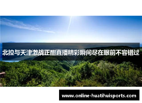 北控与天津激战正酣直播精彩瞬间尽在眼前不容错过