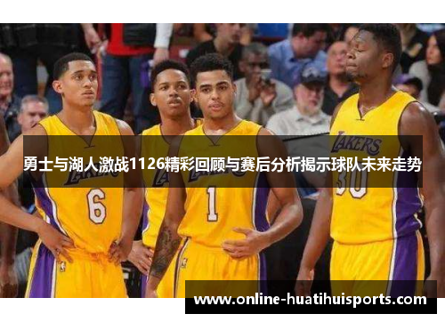勇士与湖人激战1126精彩回顾与赛后分析揭示球队未来走势