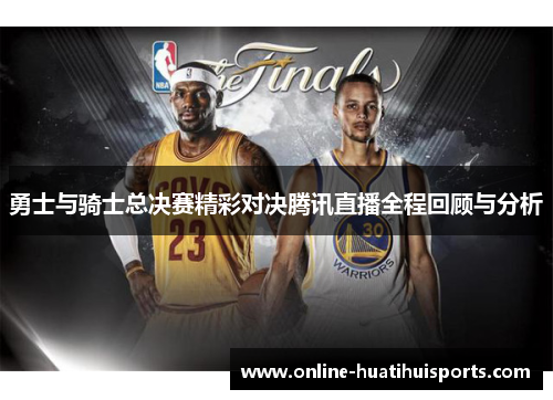 勇士与骑士总决赛精彩对决腾讯直播全程回顾与分析
