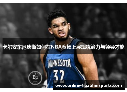 卡尔安东尼唐斯如何在NBA赛场上展现统治力与领导才能