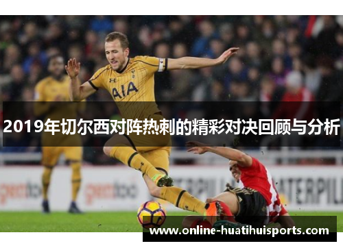 2019年切尔西对阵热刺的精彩对决回顾与分析