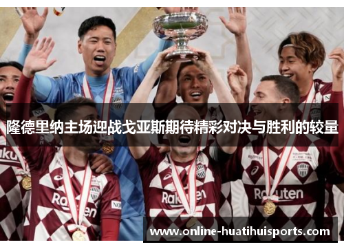 隆德里纳主场迎战戈亚斯期待精彩对决与胜利的较量