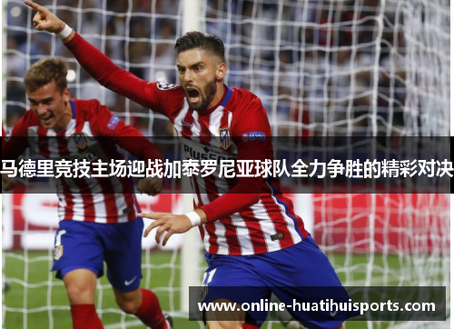 马德里竞技主场迎战加泰罗尼亚球队全力争胜的精彩对决