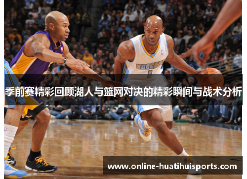 季前赛精彩回顾湖人与篮网对决的精彩瞬间与战术分析