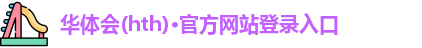 华体会(hth)·官方网站登录入口